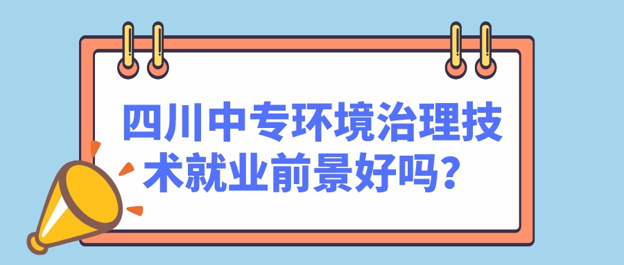 四川中專環(huán)境治理技術(shù)就業(yè)前景好嗎？(圖1)