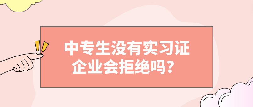 中專生沒有實習證企業(yè)會拒絕嗎？(圖1)