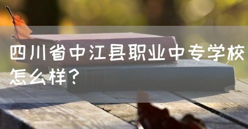 四川省中江縣職業(yè)中專學(xué)校怎么樣？(圖1)