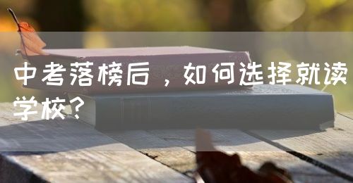 中考落榜后，如何選擇就讀學(xué)校？(圖1)