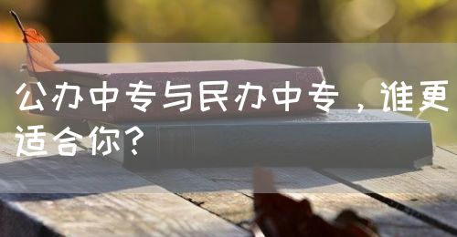 公辦中專與民辦中專，誰更適合你？(圖1)