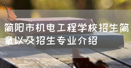 簡(jiǎn)陽(yáng)市機(jī)電工程學(xué)校招生簡(jiǎn)章以及招生專業(yè)介紹(圖1)