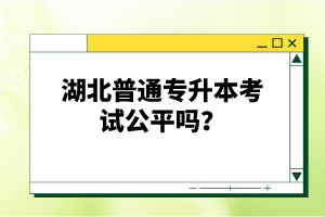 湖北普通專升本考試公平嗎？