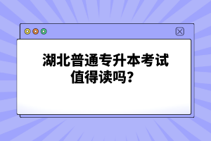 湖北普通專升本考試值得讀嗎？