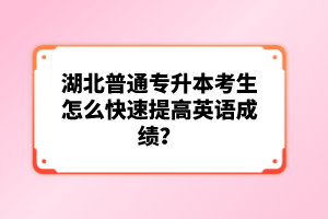 湖北普通專升本考生怎么快速提高英語成績？