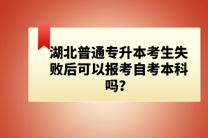 湖北普通專升本考生失敗后可以報(bào)考自考本科嗎？