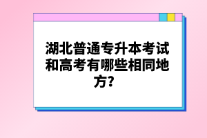 湖北普通專升本考試和高考有哪些相同地方？