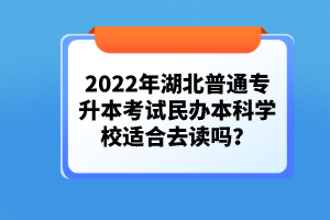 2022年湖北普通專升本考試民辦本科學校適合去讀嗎？