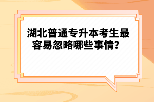 湖北普通專升本考生最容易忽略哪些事情？