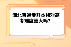 湖北普通專升本相對(duì)高考難度更大嗎？