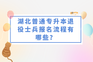 湖北普通專升本退役士兵報(bào)名流程有哪些？