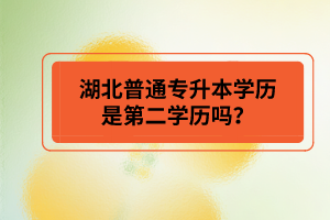 湖北普通專升本學(xué)歷是第二學(xué)歷嗎？