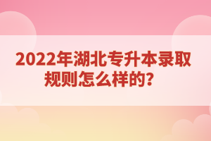 2022年湖北專升本錄取規(guī)則怎么樣的？