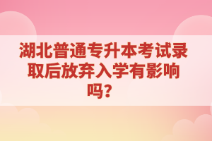 湖北普通專升本考試錄取后放棄入學有影響嗎？