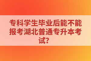 ?？茖W(xué)生畢業(yè)后能不能報(bào)考湖北普通專升本考試？