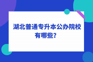 湖北普通專升本公辦院校有哪些？