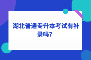 湖北普通專(zhuān)升本考試可以補(bǔ)錄嗎？