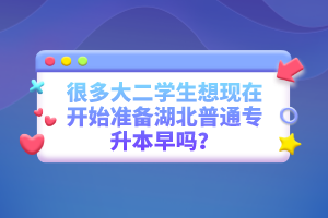 很多大二學(xué)生想現(xiàn)在開始準(zhǔn)備湖北普通專升本早嗎？