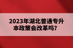 2023年湖北普通專升本政策會(huì)改革嗎？