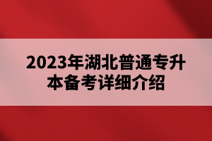 2023年湖北普通專(zhuān)升本備考詳細(xì)介紹