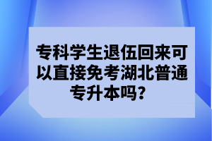 ?？茖W生退伍回來可以直接免考湖北普通專升本嗎？