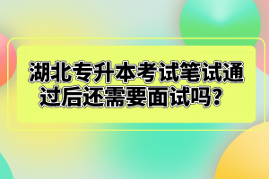 湖北專(zhuān)升本考試筆試通過(guò)后還需要面試嗎？