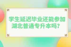 學(xué)生延遲畢業(yè)還能參加湖北普通專升本嗎？