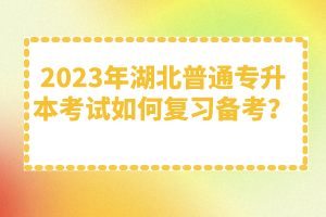 2023年湖北普通專升本考試如何復(fù)習(xí)備考？