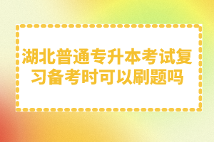 湖北普通專升本考試復習備考時可以刷題嗎