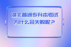 湖北普通專升本考試為什么會(huì)失敗呢？