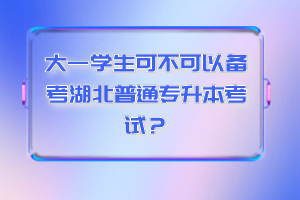 大一學(xué)生可不可以備考湖北普通專(zhuān)升本考試？