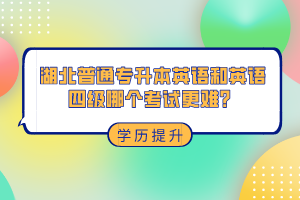 湖北普通專升本和英語四級哪個考試更難？