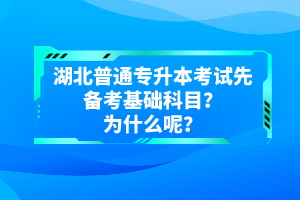 湖北普通專升本考試先備考基礎(chǔ)科目？為什么呢？