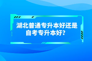 湖北普通專升本好還是自考專升本好？