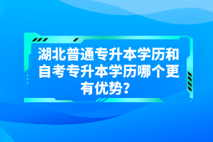 湖北普通專升本學(xué)歷和自考專升本學(xué)歷哪個(gè)更有優(yōu)勢(shì)？