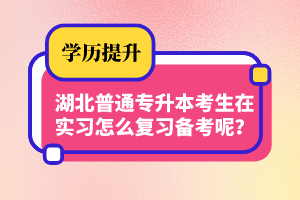 湖北普通專升本考生在實(shí)習(xí)怎么復(fù)習(xí)備考呢？制定計(jì)劃