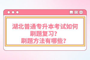 湖北普通專升本考試如何刷題復(fù)習(xí)？刷題方法有哪些？