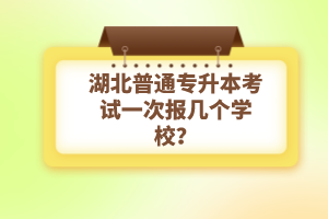 湖北普通專升本考試一次報(bào)幾個(gè)學(xué)校？