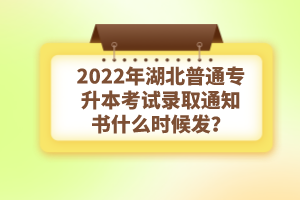 2022年湖北普通專升本考試錄取通知書什么時候發(fā)？