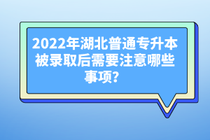 2022年湖北普通專升本被錄取后需要注意哪些事項(xiàng)？