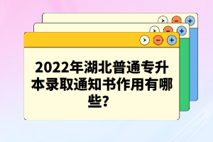 2022年湖北普通專升本錄取通知書作用有哪些？