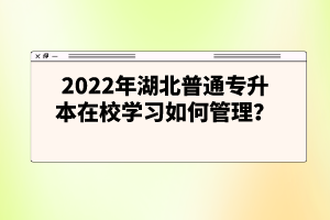 2022年湖北普通專升本在校學習如何管理？