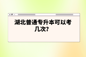 湖北普通專升本可以考幾次？