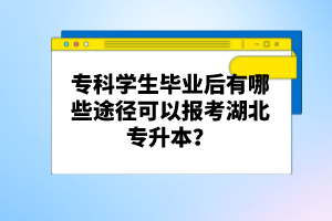 ?？茖W生畢業(yè)后有哪些途徑可以報考湖北專升本？