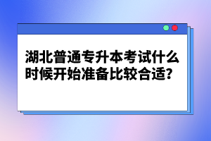 湖北普通專升本考試什么時(shí)候開(kāi)始準(zhǔn)備比較合適？