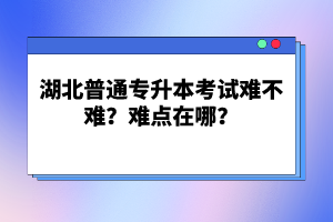 湖北普通專升本考試難不難？難點(diǎn)在哪？