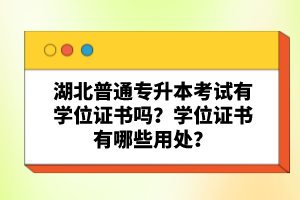 湖北普通專升本考試有學(xué)位證書嗎？學(xué)位證書有哪些用處？