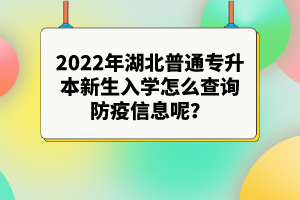 2022年湖北普通專升本新生入學(xué)怎么查詢防疫信息呢？