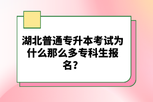 湖北普通專(zhuān)升本考試為什么那么多專(zhuān)科生報(bào)名？