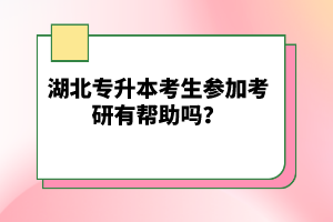 湖北專升本考生參加考研有幫助嗎？